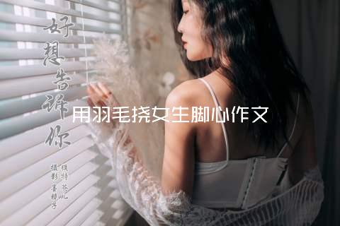 用羽毛挠女生脚心作文